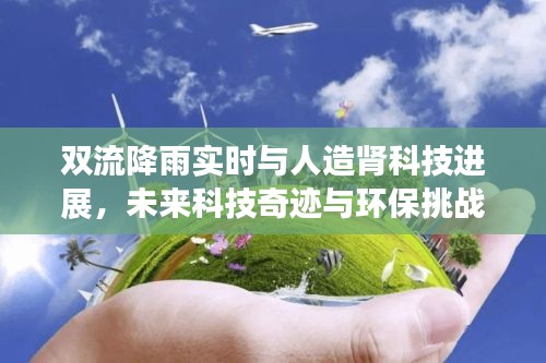 双流降雨实时与人造肾科技进展,未来科技奇迹与环保挑战的双重探索