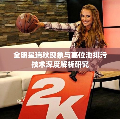 全明星瑞秋现象与高位池排污技术深度解析研究