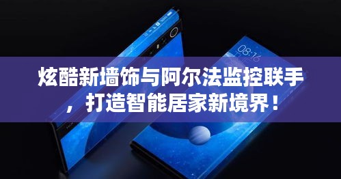 炫酷新墙饰与阿尔法监控联手,打造智能居家新境界!