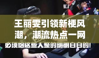 王丽雯引领新梗风潮，潮流热点一网打尽！