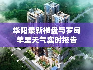 华阳最新楼盘与罗甸羊里天气实时报告