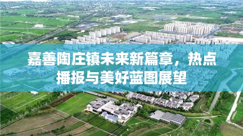 嘉善陶庄镇未来新篇章,热点播报与美好蓝图展望