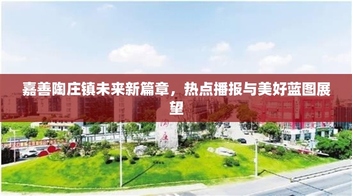 嘉善陶庄镇未来新篇章,热点播报与美好蓝图展望