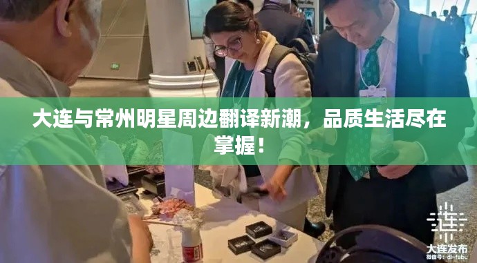 大连与常州明星周边翻译新潮,品质生活尽在掌握!