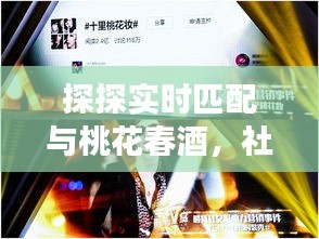 探探实时匹配与桃花春酒,社交与生活话题的双重探讨
