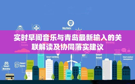 实时早间音乐与青岛最新输入的关联解读及协同落实建议