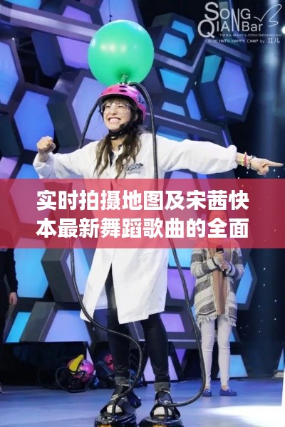 实时拍摄地图及宋茜快本最新舞蹈歌曲的全面解读