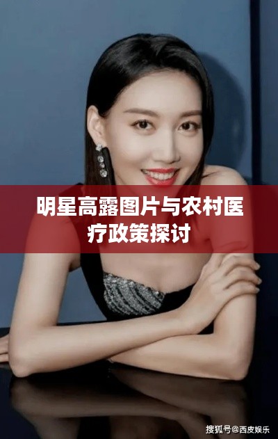 明星高露图片与农村医疗政策探讨
