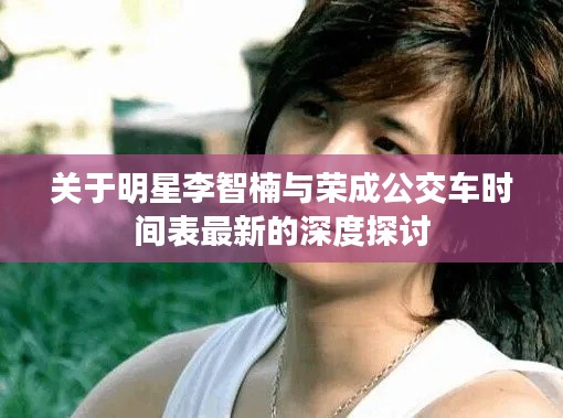 关于明星李智楠与荣成公交车时间表最新的深度探讨