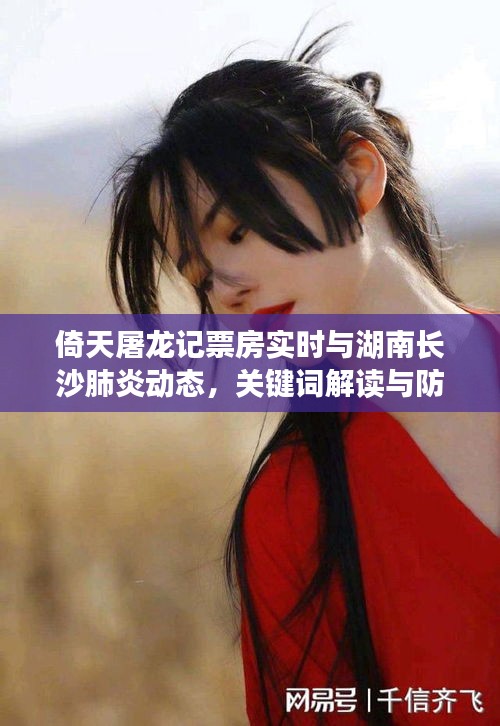 倚天屠龙记票房实时与湖南长沙肺炎动态,关键词解读与防范虚假宣传