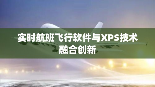 实时航班飞行软件与XPS技术融合创新