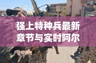 强上特种兵最新章节与实时阿尔沟,解析、指导与警示