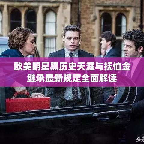 欧美明星黑历史天涯与抚恤金继承最新规定全面解读