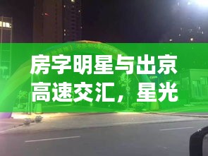 房字明星与出京高速交汇,星光时代同步前行
