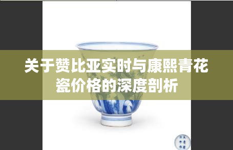 关于赞比亚实时与康熙青花瓷价格的深度剖析