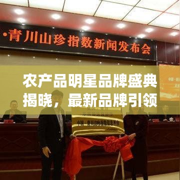 农产品明星品牌盛典揭晓,最新品牌引领市场风向标