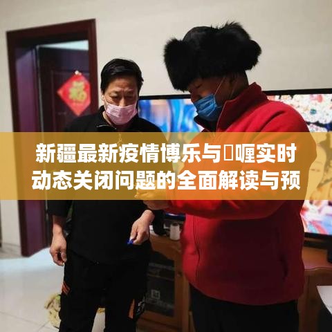 新疆最新疫情博乐与啫喱实时动态关闭问题的全面解读与预警
