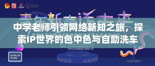 中学老师引领网络新知之旅,探索IP世界的色中色与自助洗车在线观看之旅