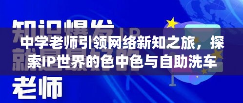 中学老师引领网络新知之旅,探索IP世界的色中色与自助洗车在线观看之旅