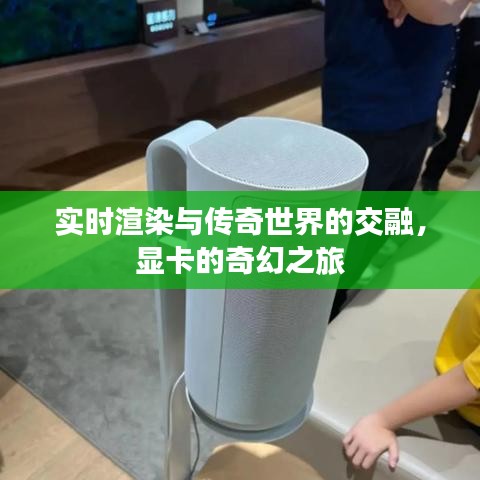 实时渲染与传奇世界的交融,显卡的奇幻之旅