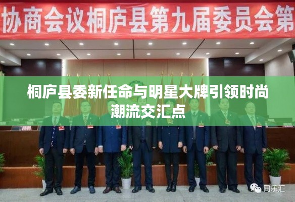 桐庐县委新任命与明星大牌引领时尚潮流交汇点