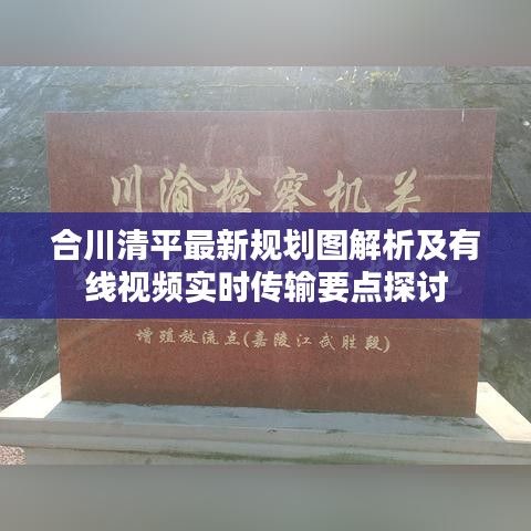 合川清平最新规划图解析及有线视频实时传输要点探讨