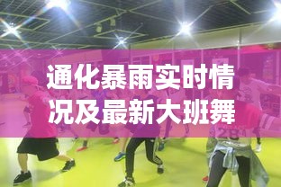 通化暴雨实时情况及最新大班舞蹈资讯