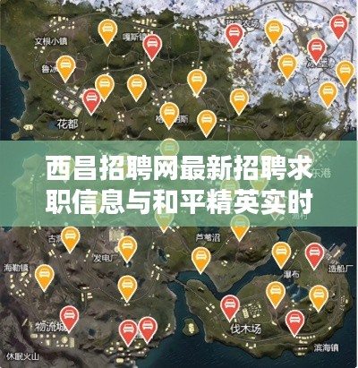 西昌招聘网最新招聘求职信息与和平精英实时地图下载的关系解析
