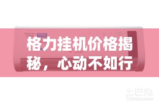 格力挂机价格揭秘,心动不如行动,两匹挂机价格大解密!