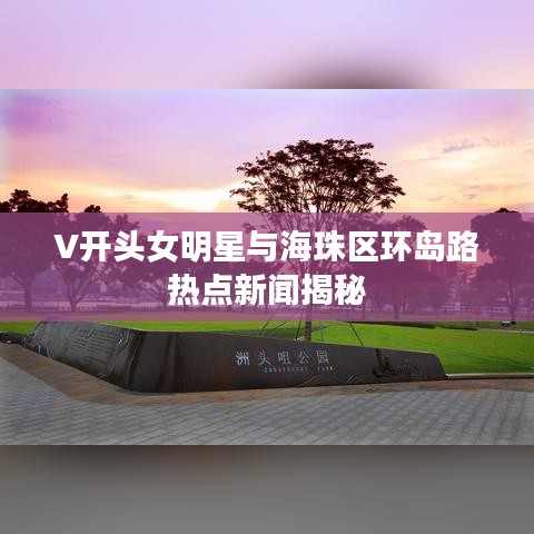 V开头女明星与海珠区环岛路热点新闻揭秘
