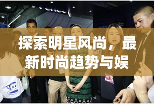 探索明星风尚,最新时尚趋势与娱乐新闻揭秘
