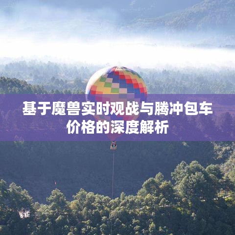 基于魔兽实时观战与腾冲包车价格的深度解析