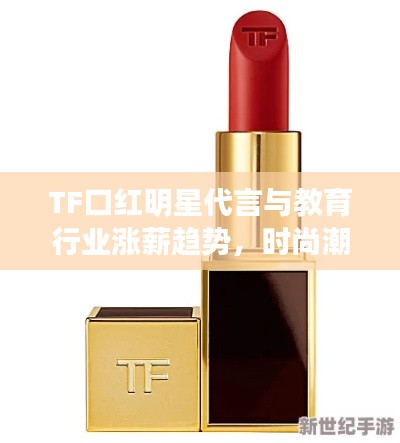 TF口红明星代言与教育行业涨薪趋势,时尚潮流与教师待遇的双重提升