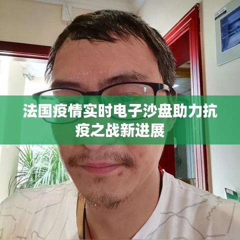 法国疫情实时电子沙盘助力抗疫之战新进展