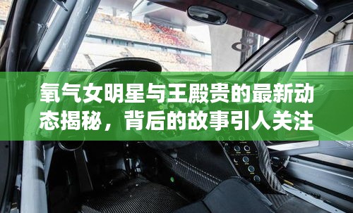 氧气女明星与王殿贵的最新动态揭秘,背后的故事引人关注