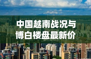 中国越南战况与博白楼盘最新价格深度解析与观察