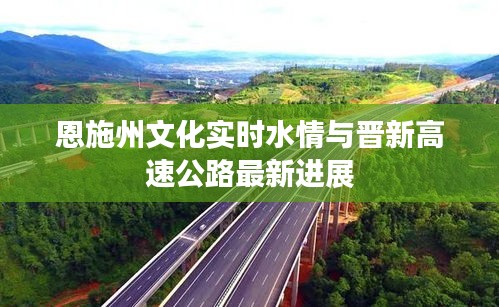 恩施州文化实时水情与晋新高速公路最新进展