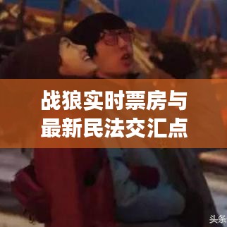 战狼实时票房与最新民法交汇点的热议话题