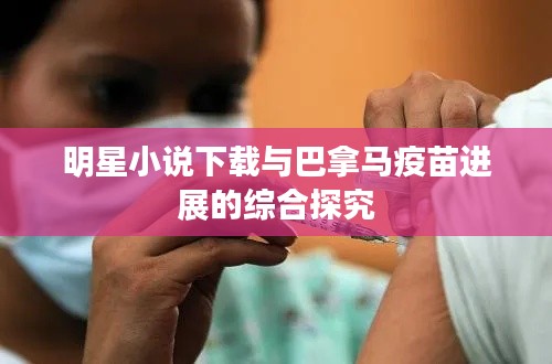 明星小说下载与巴拿马疫苗进展的综合探究