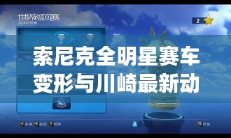 索尼克全明星赛车变形与川崎最新动态概览