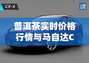 普洱茶实时价格行情与马自达CX-4最新价格,科技美学与便捷出行之选