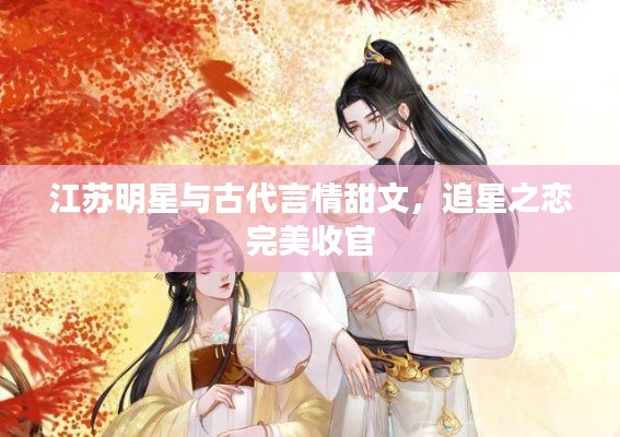 江苏明星与古代言情甜文,追星之恋完美收官