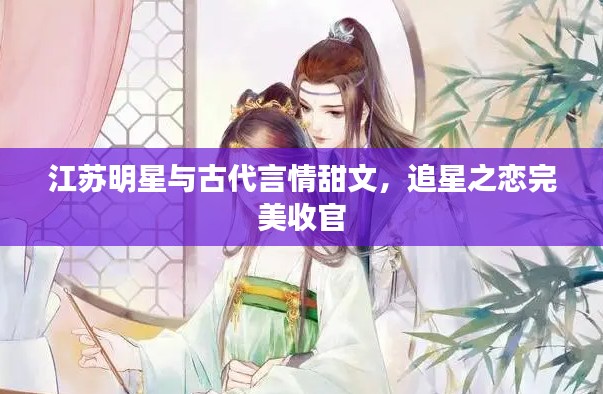江苏明星与古代言情甜文,追星之恋完美收官