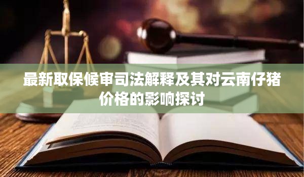 最新取保候审司法解释及其对云南仔猪价格的影响探讨