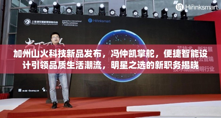 加州山火科技新品发布,冯仲凯掌舵,便捷智能设计引领品质生活潮流,明星之选的新职务揭晓