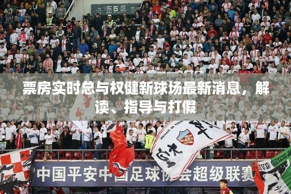 票房实时总与权健新球场最新消息，解读、指导与打假