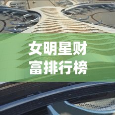女明星财富排行榜与昆明长水机场最新动态揭秘