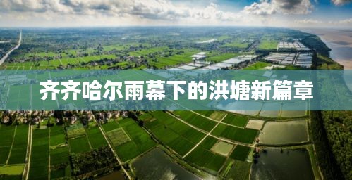 齐齐哈尔雨幕下的洪塘新篇章