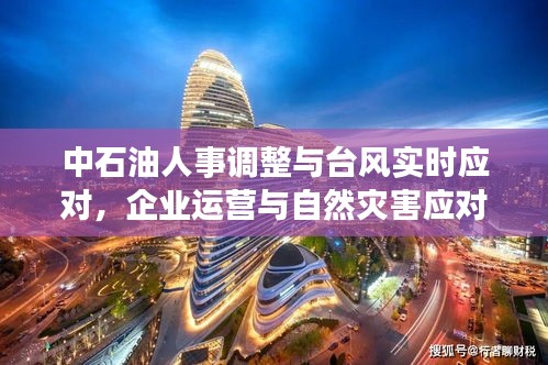 中石油人事调整与台风实时应对，企业运营与自然灾害应对的双重焦点