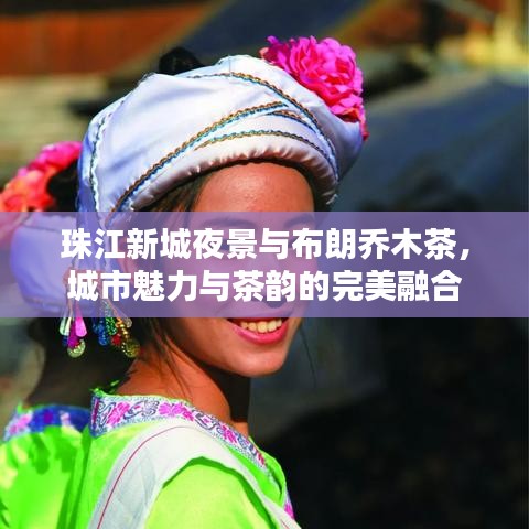 珠江新城夜景与布朗乔木茶,城市魅力与茶韵的完美融合